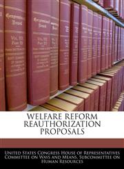 WELFARE REFORM REAUTHORIZATION PROPOSALS,124047279X,9781240472796