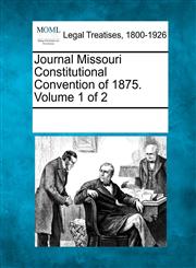 Journal Missouri Constitutional Convention of 1875. Volume 1 of 2,1241107858,9781241107857