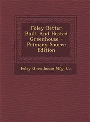Foley Better Built and Heated Greenhouse - Primary Source Edition,1295486334,9781295486335