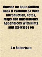 Caesar, De Bello Gallico Book V. (Volume 5); With Introduction, Notes, Maps and Illustrations, Appendices With Hints and Exercises on,1155008286,9781155008288