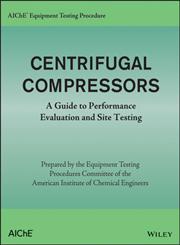 AIChE Equipment Testing Procedure - Centrifugal Compressors A Guide to Performance Evaluation and Site Testing,1118627814,9781118627815