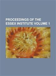 Proceedings of the Essex Institute Volume 1,1234188090,9781234188092