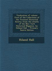 Vindication of Volume First of the Collections of the Vermont Historical Society from the Attacks of the New York Historical Magazine. by Hilland Hall,1287611826,9781287611820