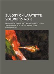 Eulogy on Lafayette; Delivered in Faneuil Hall, at the Request of the Young Men of Boston, September 6, 1834 Volume 15, No. 6,1151677841,9781151677846