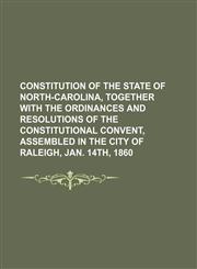 CONSTITUTION OF THE STATE OF NORTH-CAROLINA, TOGETHER WITH THE ORDINANCES AND RESOLUTIONS OF THE CONSTITUTIONAL CONVENT, Assembled in the City of Raleigh, Jan. 14th, 1860,1150916362,9781150916366