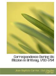 Correspondence During His Mission in Brittnay, 1793-1794,1117119645,9781117119649