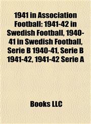 1941 in Association Football 1941-42 in Swedish Football, 1940-41 in Swedish Football, Serie B 1940-41, Serie B 1941-42, 1941-42 Serie A,1157674895,9781157674894