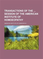 Transactions of the  session of the American Institute of Homoeopathy,1458988309,9781458988300