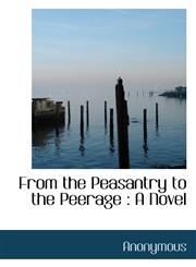 From the Peasantry to the Peerage A Novel,1115436031,9781115436038