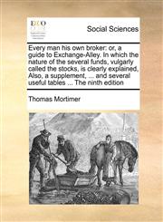 Every man his own broker or, a guide to Exchange-Alley. In which the nature of the several funds, vulgarly called the stocks, is clearly explained, Also, a supplement, ... and several useful tables ... The ninth edition,1170993486,9781170993484