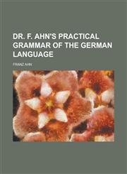 Dr. F. Ahn's Practical grammar of the German language,0217847234,9780217847230