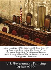 House Hearing, 107th Congress H. Con. Res. 427, a Resolution Expressing the Sense of the Congress Regarding Sanctions on Nations Undermining Atlanti,128959340X,9781289593407