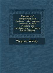 Elements of composition and rhetoric with copious exercises in both criticism and construction  - Primary Source Edition,1295624990,9781295624997