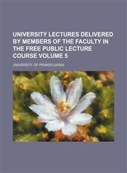 University lectures delivered by members of the faculty in the free public lecture course Volume 5,1152096419,9781152096417