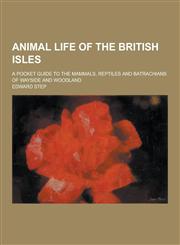 Animal Life of the British Isles; A Pocket Guide to the Mammals, Reptiles and Batrachians of Wayside and Woodland,1230379053,9781230379050