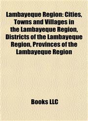 Lambayeque Region Cities, Towns and Villages in the Lambayeque Region, Districts of the Lambayeque Region, Provinces of the Lambayeque Region,1157999662,9781157999669
