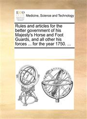 Rules and articles for the better government of his Majesty's Horse and Foot Guards, and all other his forces ... for the year 1750. ...,1170920977,9781170920978