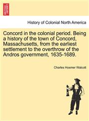 Concord in the colonial period. Being a history of the town of Concord, Massachusetts, from the earliest settlement to the overthrow of the Andros government, 1635-1689.,1241329419,9781241329419