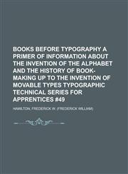 Books Before Typography a Primer of Information about the Invention of the Alphabet and the History of Book-Making Up to the Invention of Movable Type,1153829096,9781153829090