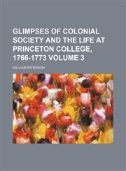 Glimpses of colonial society and the life at Princeton College, 1766-1773 Volume 3,1236463722,9781236463722