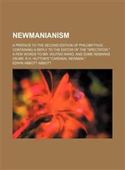 Newmanianism; A Preface to the Second Edition of Philomythus Containing a Reply to the Editor of the "Spectator," a Few Words to Mr. Wilfrid Ward, and Some Remarks on Mr. R.h. Hutton's "Cardinal Newman.",1154503070,9781154503074