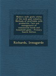 Modern milk goats; status of the milk goat industry. Methods of profitable milk production. Care and management of commercial herds and household goats - Primary Source Edition,1295046105,9781295046102