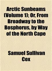 Arctic Sunbeams (Volume 1); Or, From Broadway to the Bosphorus, by Way of the North Cape,1151896845,9781151896841