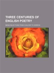 Three centuries of English poetry; being selections from Chaucer to Herrick,1231154403,9781231154403