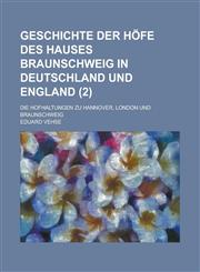 Geschichte Der Hofe Des Hauses Braunschweig in Deutschland Und England; Die Hofhaltungen Zu Hannover, London Und Braunschweig (2),1236614690,9781236614698