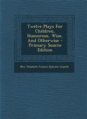 Twelve Plays for Children, Humorous, Wise, and Otherwise - Primary Source Edition,1294873911,9781294873914
