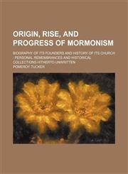 Origin, rise, and progress of Mormonism; biography of its founders and history of its church personal remembrances and historical collections hitherto unwritten,1154181219,9781154181210