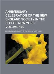Anniversary Celebration of the New England Society in the City of New York Volume 102,1236814665,9781236814661