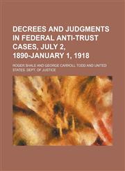 Decrees and Judgments in Federal Anti-Trust Cases, July 2, 1890-January 1, 1918,1155066081,9781155066080