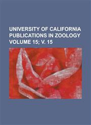 University of California Publications in Zoology Volume 15; v. 15,1234173778,9781234173777