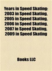 Years in Speed Skating 2003 in Speed Skating, 2005 in Speed Skating, 2006 in Speed Skating, 2007 in Speed Skating, 2009 in Speed Skating,1158016093,9781158016099