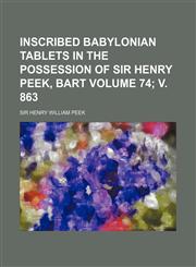 Inscribed Babylonian Tablets in the Possession of Sir Henry Peek, Bart Volume 74; V. 863,1130971058,9781130971057