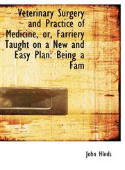 Veterinary Surgery and Practice of Medicine, or, Farriery Taught on a New and Easy Plan Being a Fam,1116948168,9781116948165