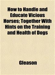 How to Handle and Educate Vicious Horses; Together With Hints on the Training and Health of Dogs,1152961144,9781152961142