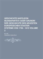 Geschichte Napoleon Buonaparte's oder Grundri ︣der Geschichte des neuesten europäischen Staaten-Systems von 1796 - 1815; in 2 Bd Volume 2,1230119078,9781230119076