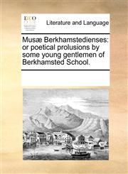 Musæ Berkhamstedienses or poetical prolusions by some young gentlemen of Berkhamsted School.,1170299032,9781170299036
