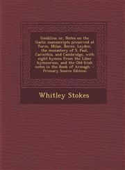 Goidilica; or, Notes on the Gaelic manuscripts preserved at Turin, Milan, Berne, Leyden, the monastery of S. Paul, Carinthia, and Cambridge, with eight hymns from the Liber hymnorum, and the Old-Irish notes in the Book of Armagh  - Primary Source Edition,1293316849,9781293316849