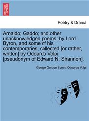 Arnaldo; Gaddo; And Other Unacknowledged Poems; By Lord Byron, and Some of His Contemporaries; Collected [Or Rather, Written] by Odoardo Volpi [Pseudo,124169379X,9781241693794