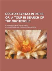 Doctor Syntax in Paris, or, A tour in search of the grotesque; a humorous & satirical poem,1151174165,9781151174161