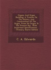 Organs and Organ Building A Treatise on the History and Construction of the Organ, from Its Origin to the Present Day, with Important Specificat,1294479997,9781294479994