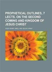 Prophetical Outlines, 7 Lects. on the Second Coming and Kingdom of Jesus Christ,1150228989,9781150228988