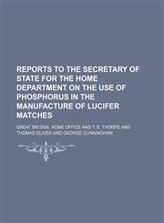 Reports to the Secretary of State for the Home Department on the Use of Phosphorus in the Manufacture of Lucifer Matches,1130169596,9781130169591