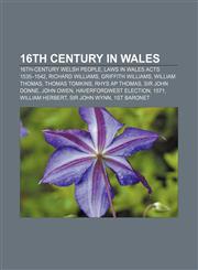 16th century in Wales 16th-century Welsh people, Laws in Wales Acts 1535-1542, Richard Williams, Griffith Williams, William Thomas,1232557226,9781232557227