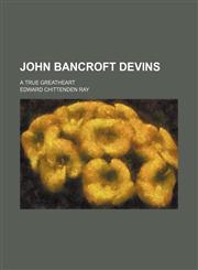 John Bancroft Devins; A True Greatheart,115169505X,9781151695055