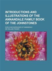 Introductions and Illustrations of the Annandale Family Book of the Johnstones; Earls and Marquises of Annandale,1234151618,9781234151614