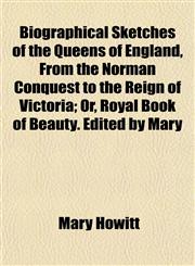 Biographical Sketches of the Queens of England, from the Norman Conquest to the Reign of Victoria; Or, Royal Book of Beauty. Edited by Mary,1151921955,9781151921956